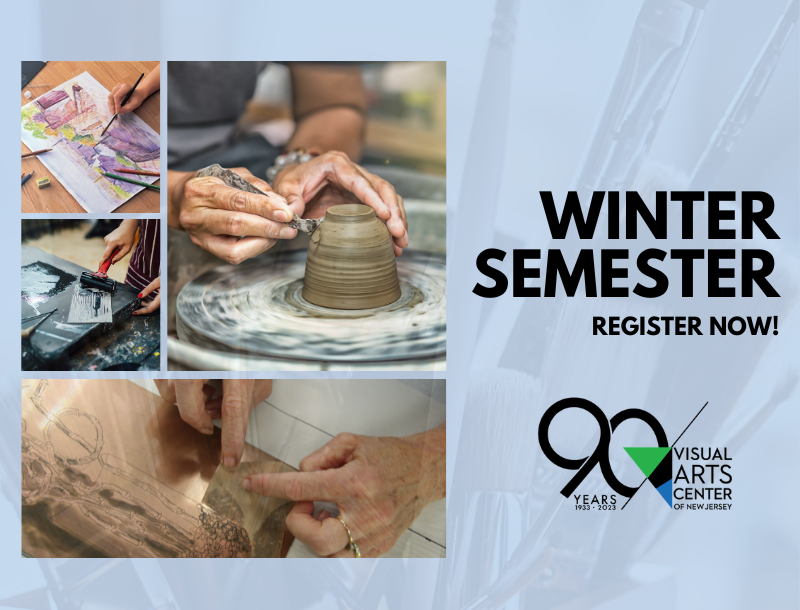 Text that says, Winter Semester Register Now!" with 90 Years 1933-2023 Visual Art Center of NJ logo. Next to it are images of people doing pottery, drawing, and printmaking.